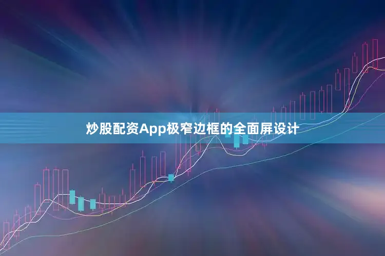 炒股配资App极窄边框的全面屏设计