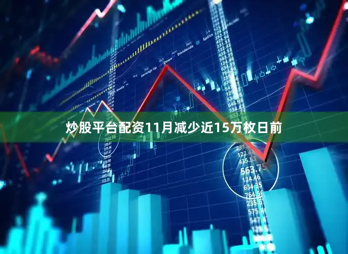 炒股平台配资11月减少近15万枚日前