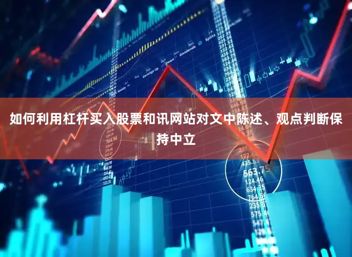 如何利用杠杆买入股票和讯网站对文中陈述、观点判断保持中立