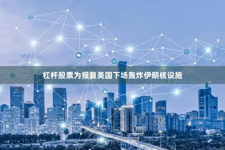 杠杆股票为报复美国下场轰炸伊朗核设施