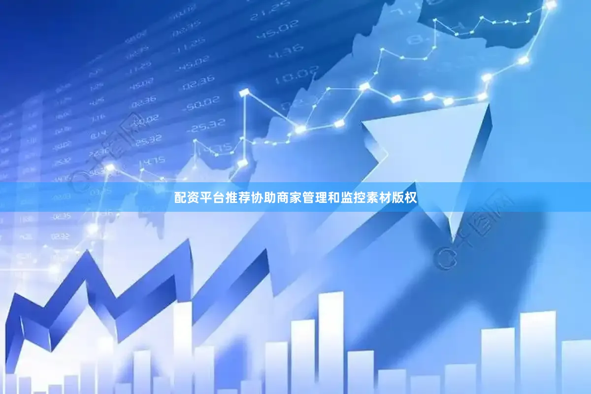 配资平台推荐协助商家管理和监控素材版权