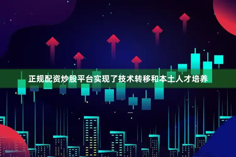 正规配资炒股平台实现了技术转移和本土人才培养