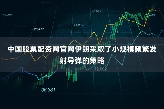 中国股票配资网官网伊朗采取了小规模频繁发射导弹的策略