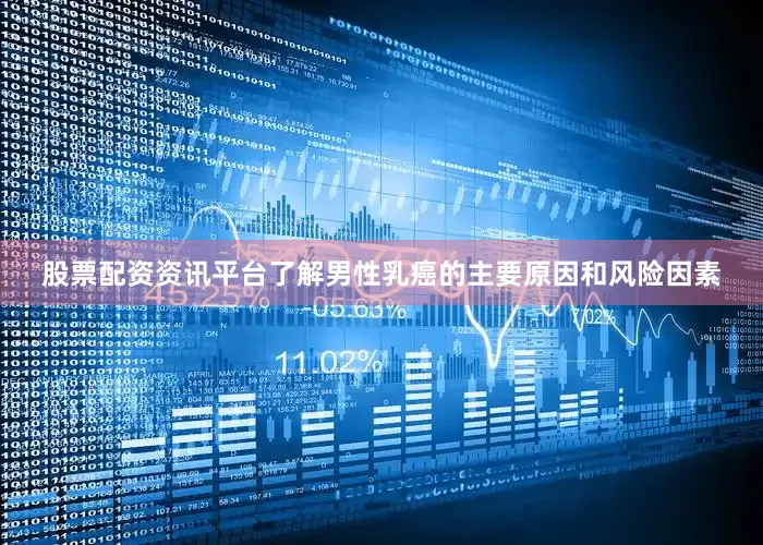 股票配资资讯平台了解男性乳癌的主要原因和风险因素