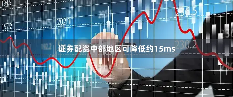 证券配资中部地区可降低约15ms
