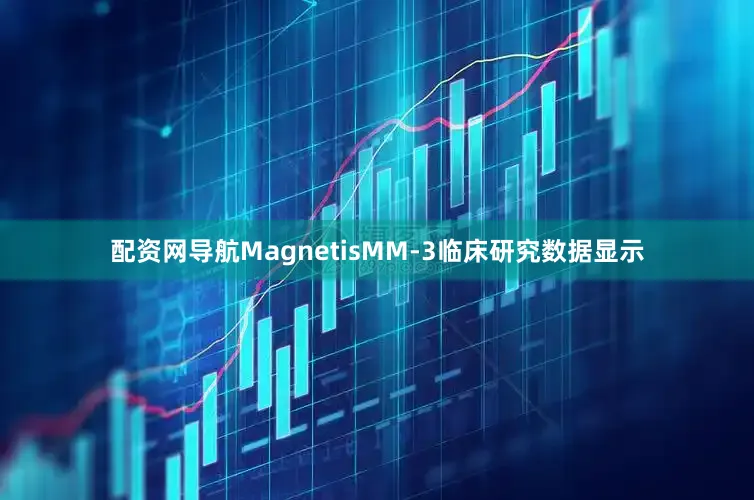 配资网导航MagnetisMM-3临床研究数据显示