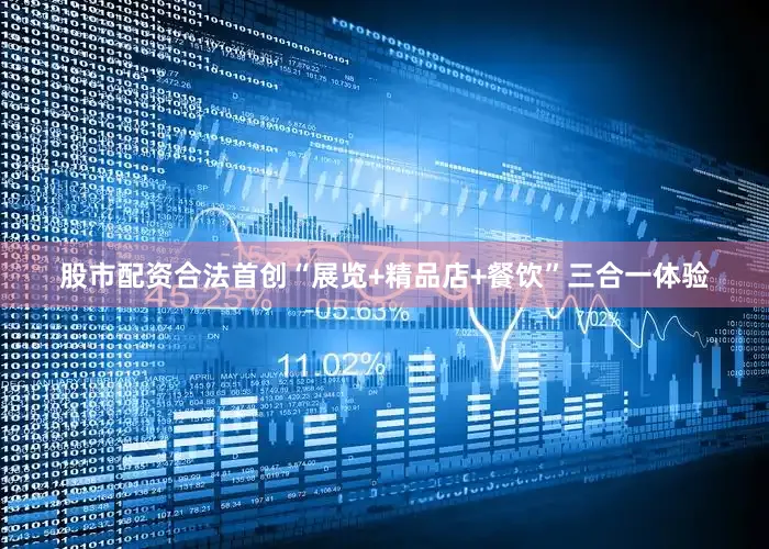 股市配资合法首创“展览+精品店+餐饮”三合一体验