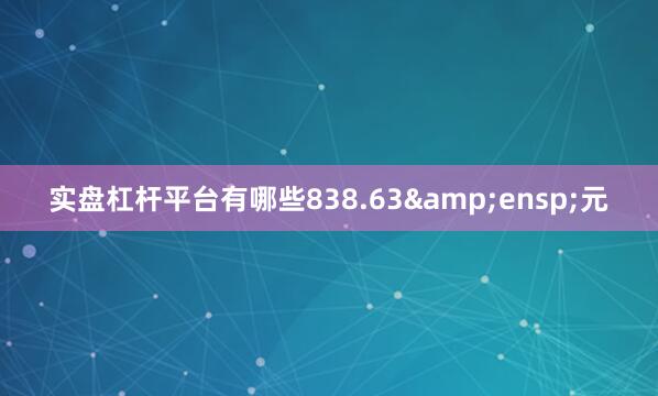 实盘杠杆平台有哪些838.63&ensp;元