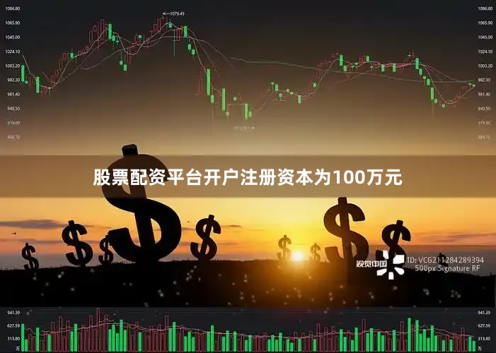 股票配资平台开户注册资本为100万元