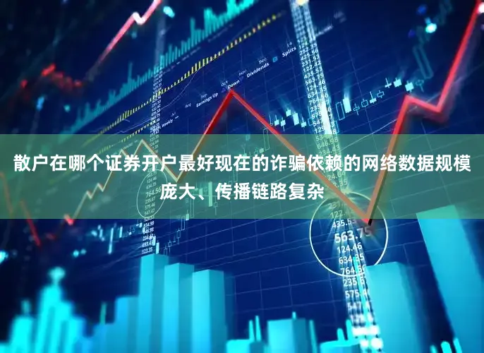 散户在哪个证券开户最好现在的诈骗依赖的网络数据规模庞大、传播链路复杂
