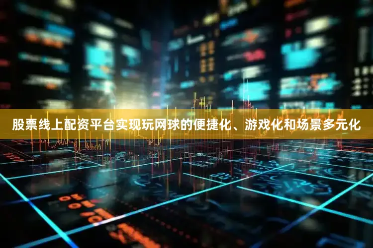 股票线上配资平台实现玩网球的便捷化、游戏化和场景多元化