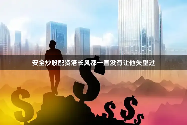 安全炒股配资洛长风都一直没有让他失望过