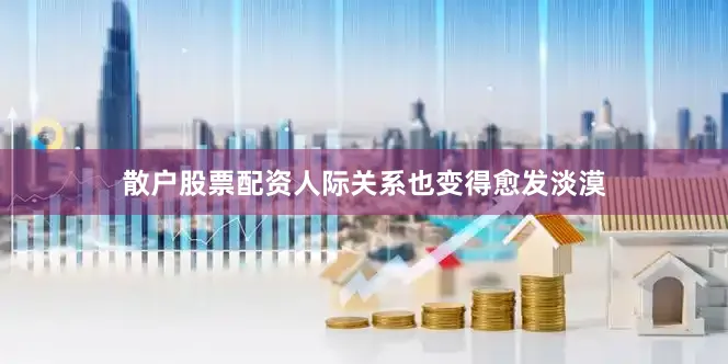 散户股票配资人际关系也变得愈发淡漠