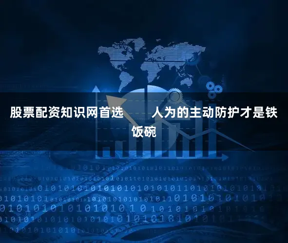 股票配资知识网首选        人为的主动防护才是铁饭碗