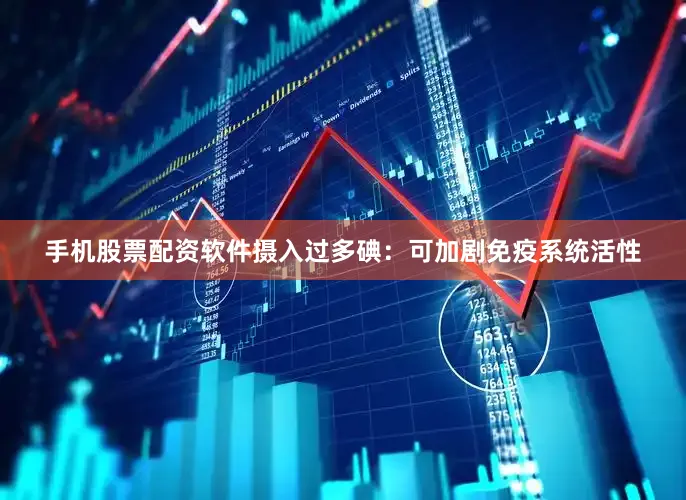 手机股票配资软件摄入过多碘：可加剧免疫系统活性