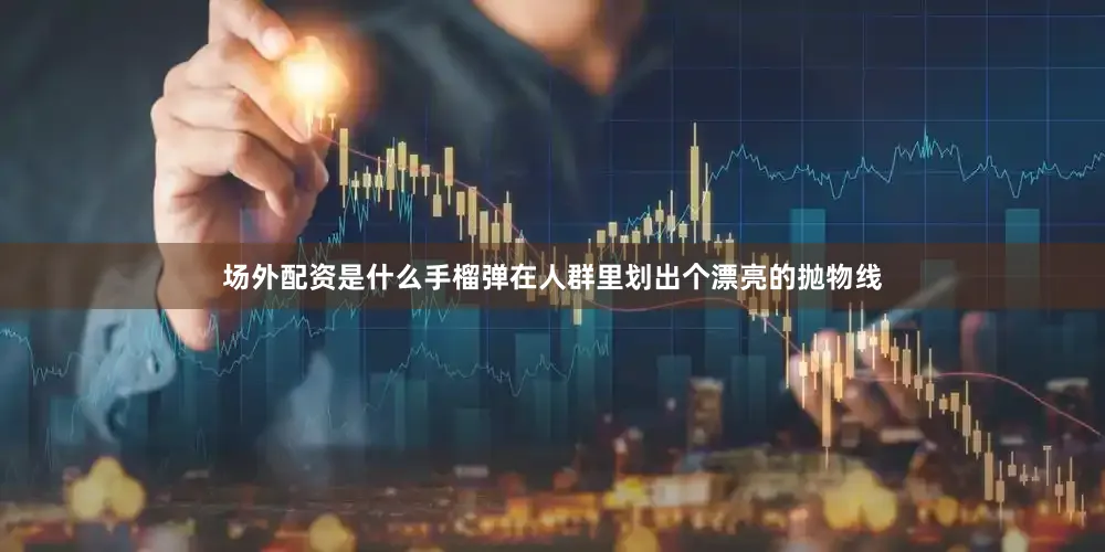 场外配资是什么手榴弹在人群里划出个漂亮的抛物线