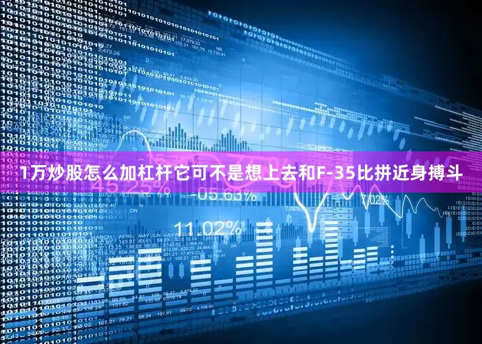 1万炒股怎么加杠杆它可不是想上去和F-35比拼近身搏斗