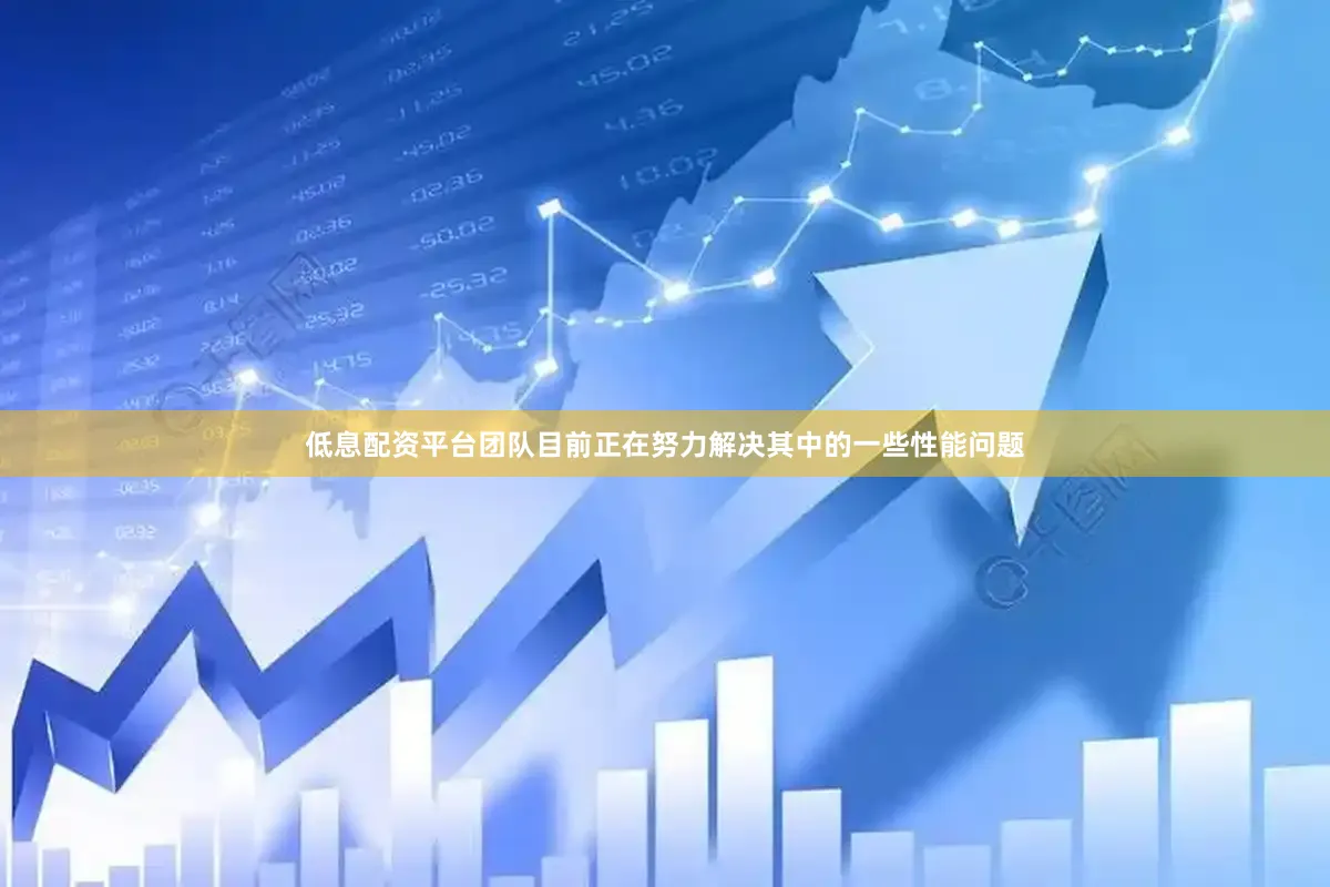 低息配资平台团队目前正在努力解决其中的一些性能问题