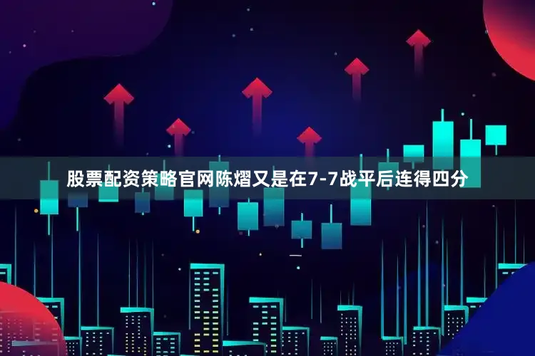 股票配资策略官网陈熠又是在7-7战平后连得四分