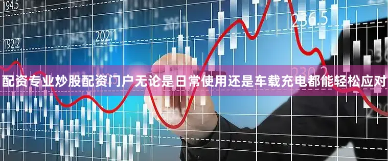 配资专业炒股配资门户无论是日常使用还是车载充电都能轻松应对