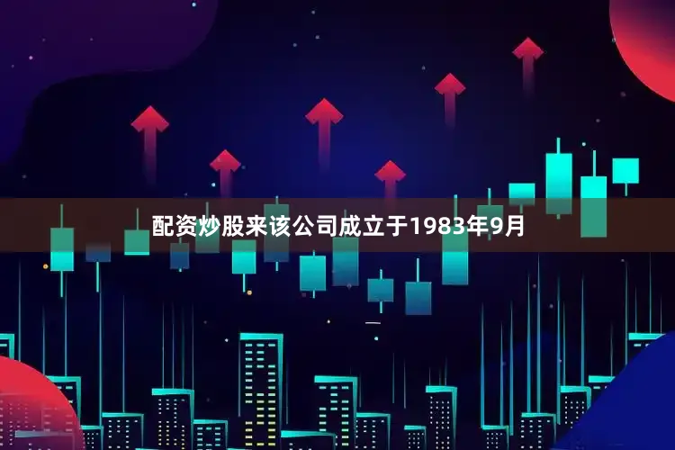 配资炒股来该公司成立于1983年9月