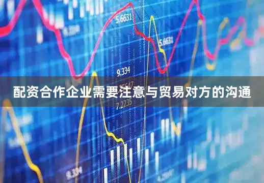配资合作企业需要注意与贸易对方的沟通