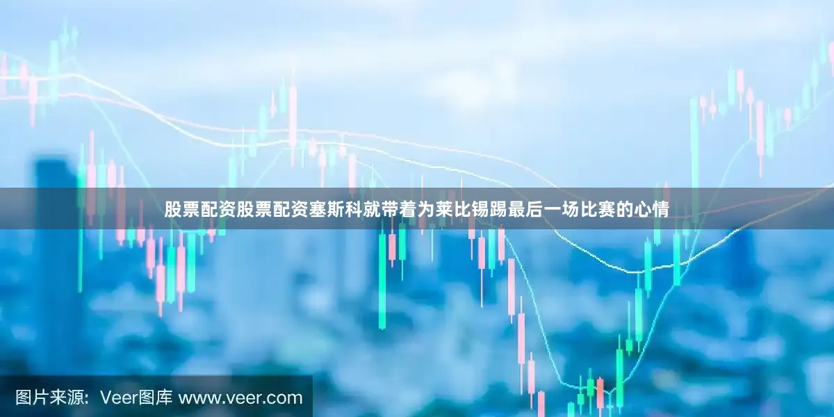 股票配资股票配资塞斯科就带着为莱比锡踢最后一场比赛的心情