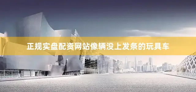 正规实盘配资网站像辆没上发条的玩具车