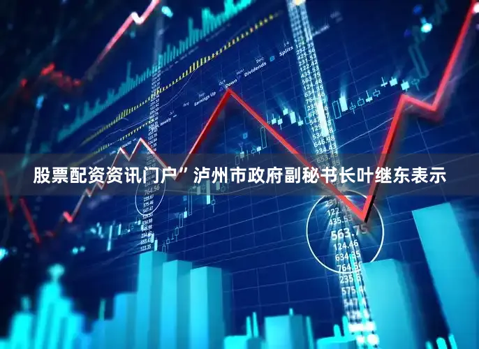 股票配资资讯门户”泸州市政府副秘书长叶继东表示