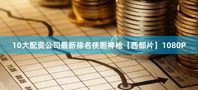 10大配资公司最新排名侠胆神枪【西部片】1080P
