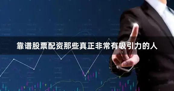 靠谱股票配资那些真正非常有吸引力的人