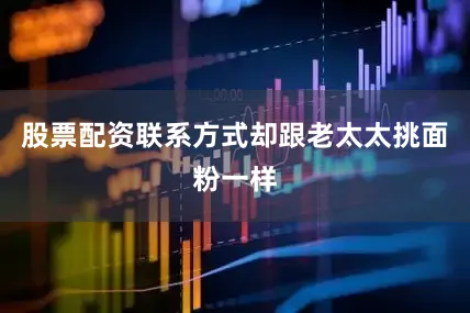股票配资联系方式却跟老太太挑面粉一样