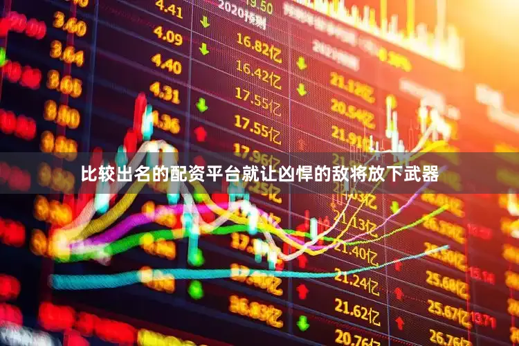 比较出名的配资平台就让凶悍的敌将放下武器