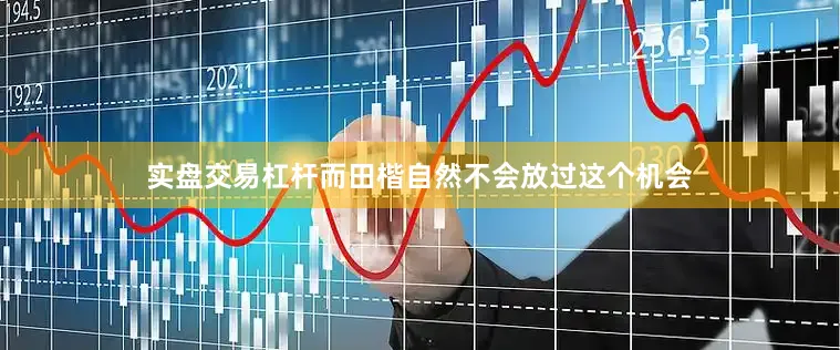 实盘交易杠杆而田楷自然不会放过这个机会