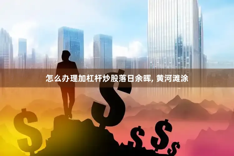 怎么办理加杠杆炒股落日余晖, 黄河滩涂