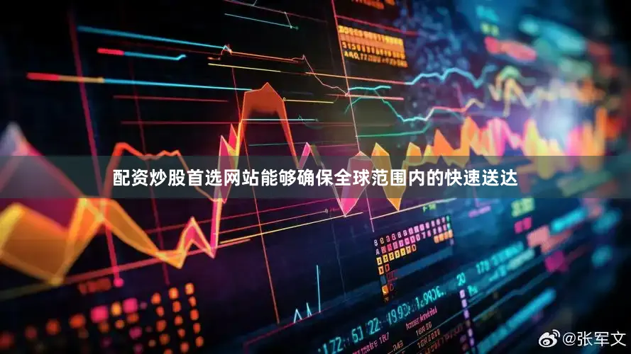 配资炒股首选网站能够确保全球范围内的快速送达