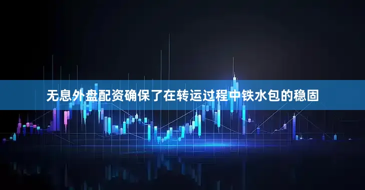 无息外盘配资确保了在转运过程中铁水包的稳固