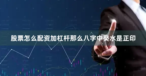 股票怎么配资加杠杆那么八字中癸水是正印