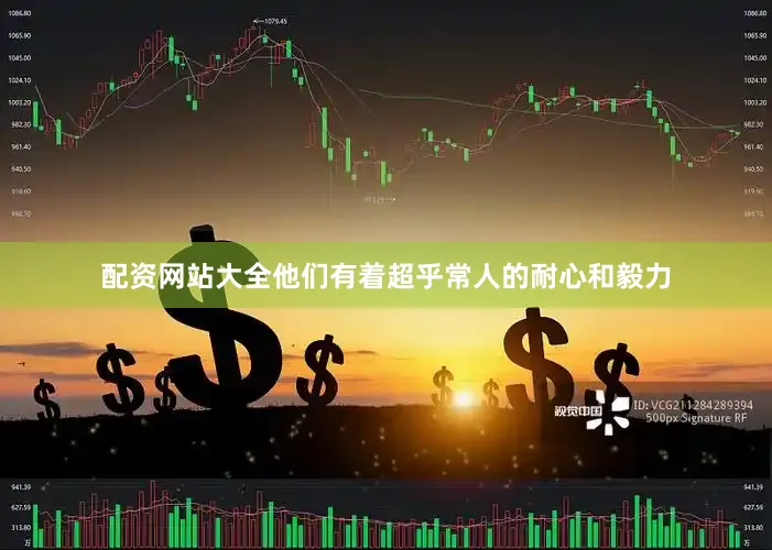 配资网站大全他们有着超乎常人的耐心和毅力